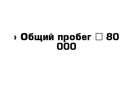  › Общий пробег ­ 80 000